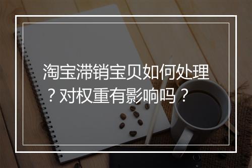 淘宝滞销宝贝如何处理?对权重有影响吗?