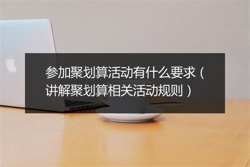 参加聚划算活动有什么要求(讲解聚划算相关活动规则)