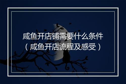 咸鱼开店铺需要什么条件(咸鱼开店流程及感受)