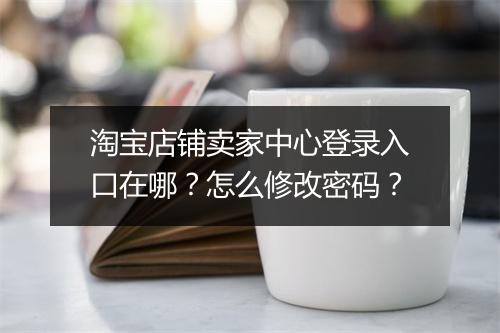 淘宝店铺卖家中心登录入口在哪?怎么修改密码?