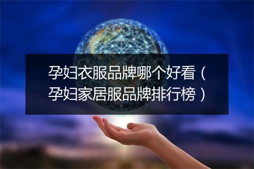 孕妇衣服品牌哪个好看(孕妇家居服品牌排行榜)