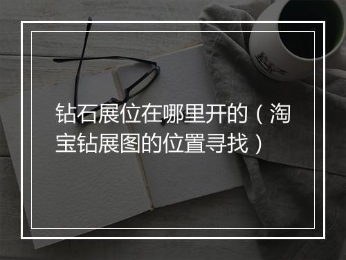 钻石展位在哪里开的(淘宝钻展图的位置寻找)