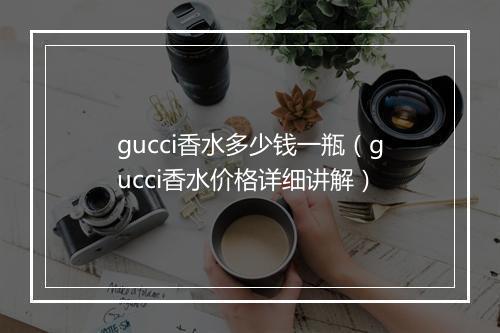 gucci香水多少钱一瓶(gucci香水价格详细讲解)