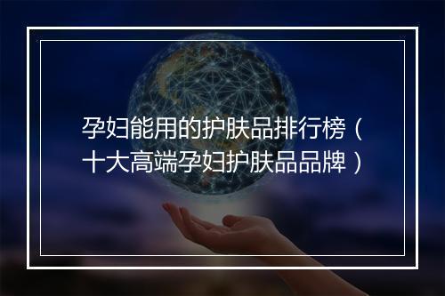 孕妇能用的护肤品排行榜(十大高端孕妇护肤品品牌)