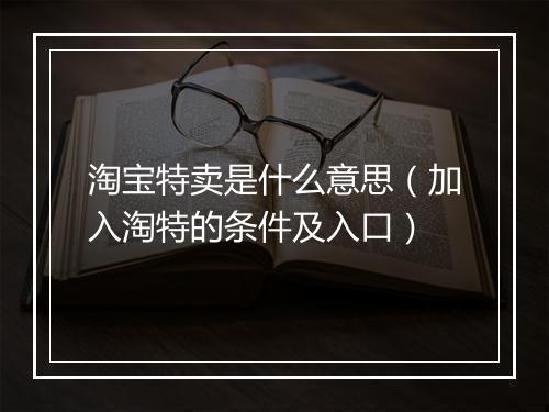 淘宝特卖是什么意思(加入淘特的条件及入口)