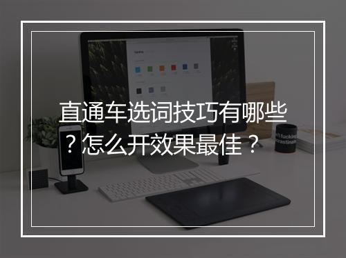 直通车选词技巧有哪些?怎么开效果最佳?