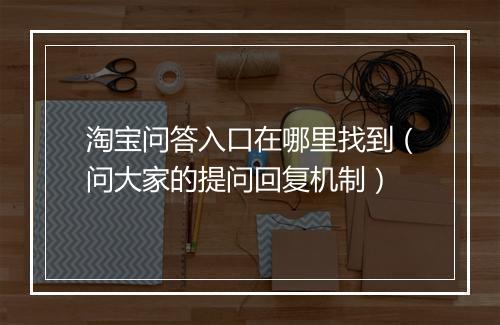 淘宝问答入口在哪里找到(问大家的提问回复机制)
