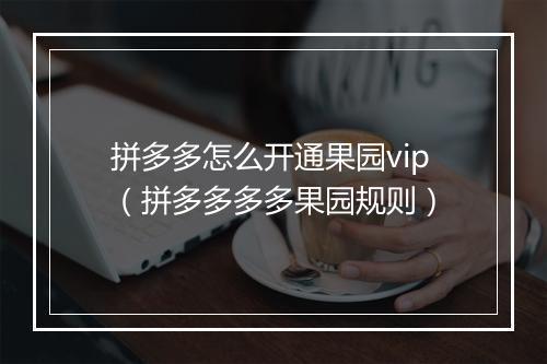 拼多多怎么开通果园vip(拼多多多多果园规则)