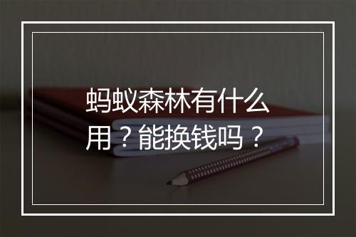 蚂蚁森林有什么用?能换钱吗?