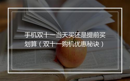 手机双十一当天买还是提前买划算(双十一购机优惠秘诀)