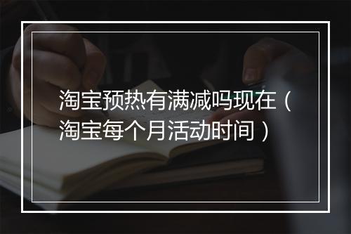 淘宝预热有满减吗现在(淘宝每个月活动时间)