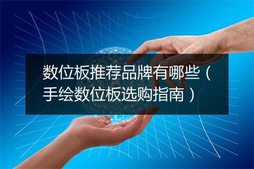 数位板推荐品牌有哪些(手绘数位板选购指南)