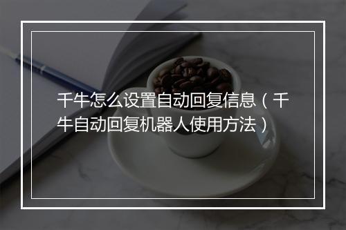 千牛怎么设置自动回复信息(千牛自动回复机器人使用方法)