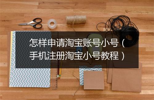 怎样申请淘宝账号小号(手机注册淘宝小号教程)