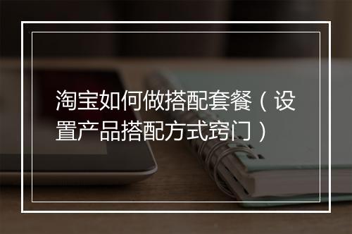 淘宝如何做搭配套餐(设置产品搭配方式窍门)