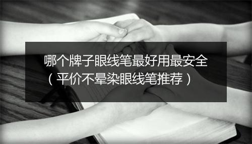 哪个牌子眼线笔最好用最安全(平价不晕染眼线笔推荐)