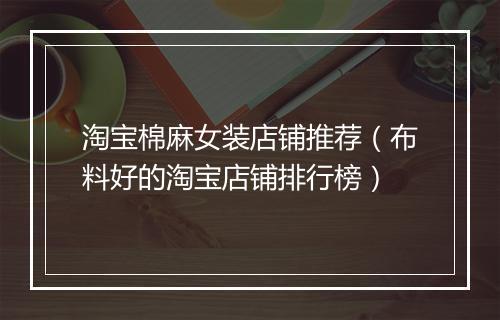 淘宝棉麻女装店铺推荐(布料好的淘宝店铺排行榜)