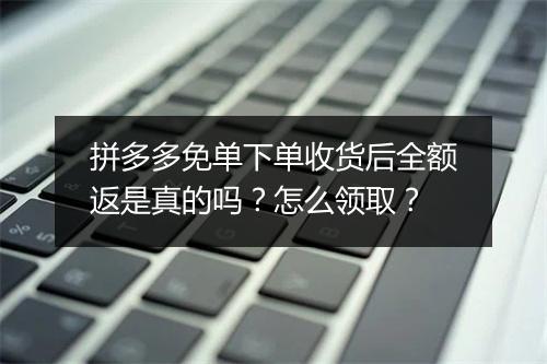 拼多多免单下单收货后全额返是真的吗?怎么领取?
