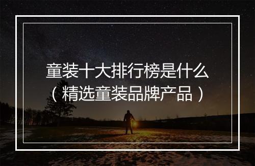 童装十大排行榜是什么(精选童装品牌产品)