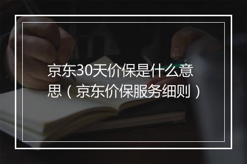 京东30天价保是什么意思(京东价保服务细则)