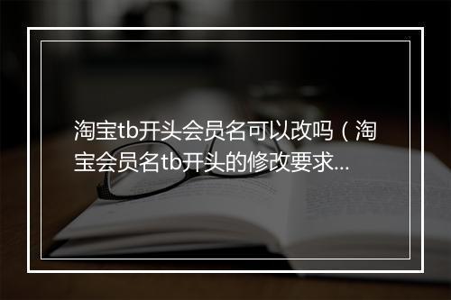淘宝tb开头会员名可以改吗(淘宝会员名tb开头的修改要求)