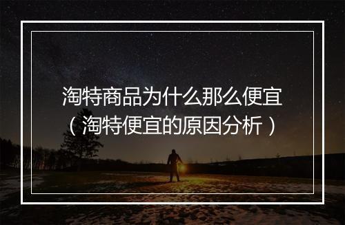 淘特商品为什么那么便宜(淘特便宜的原因分析)