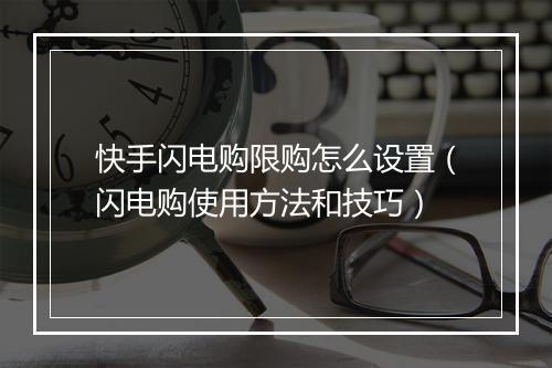 快手闪电购限购怎么设置(闪电购使用方法和技巧)