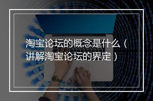 淘宝论坛的概念是什么(讲解淘宝论坛的界定)