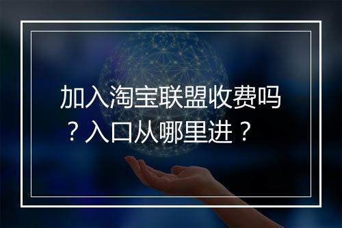 加入淘宝联盟收费吗?入口从哪里进?