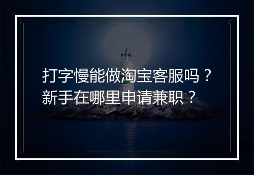 打字慢能做淘宝客服吗?新手在哪里申请兼职?