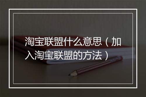 淘宝联盟什么意思(加入淘宝联盟的方法)