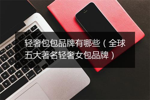 轻奢包包品牌有哪些(全球五大著名轻奢女包品牌)