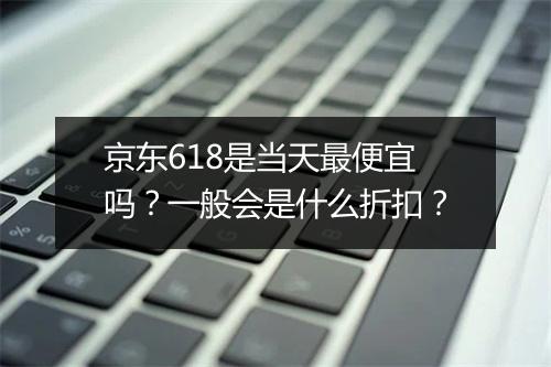 京东618是当天最便宜吗?一般会是什么折扣?