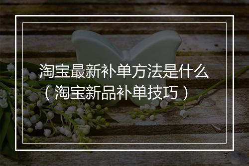 淘宝最新补单方法是什么(淘宝新品补单技巧)