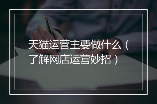 天猫运营主要做什么(了解网店运营妙招)