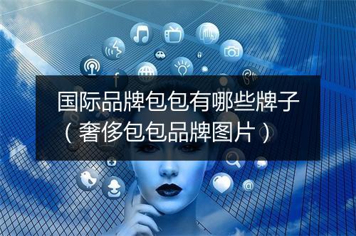 国际品牌包包有哪些牌子(奢侈包包品牌图片)