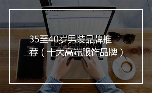 35至40岁男装品牌推荐(十大高端服饰品牌)