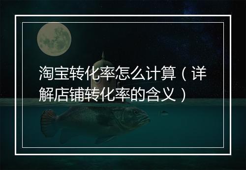淘宝转化率怎么计算(详解店铺转化率的含义)