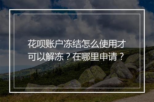 花呗账户冻结怎么使用才可以解冻?在哪里申请?