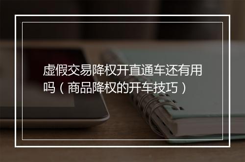 虚假交易降权开直通车还有用吗(商品降权的开车技巧)