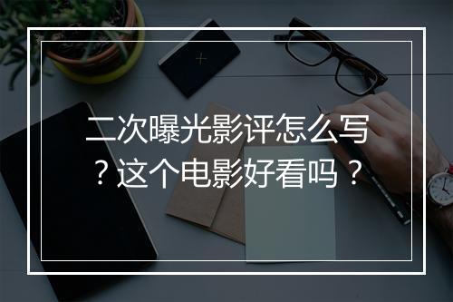 二次曝光影评怎么写?这个电影好看吗?