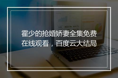 霍少的抢婚娇妻全集免费在线观看,百度云大结局