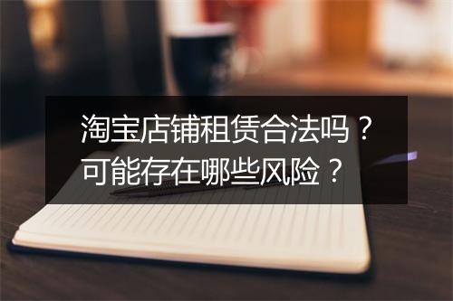 淘宝店铺租赁合法吗?可能存在哪些风险?