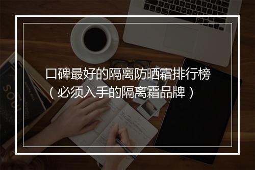 口碑最好的隔离防晒霜排行榜(必须入手的隔离霜品牌)