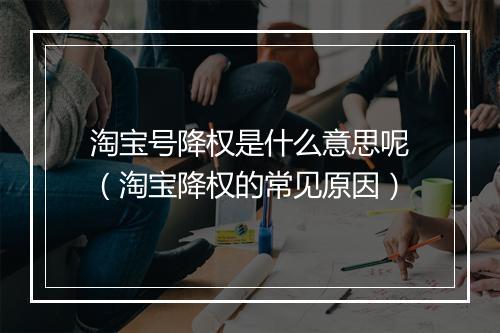 淘宝号降权是什么意思呢(淘宝降权的常见原因)