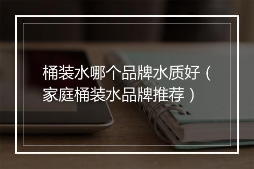 桶装水哪个品牌水质好(家庭桶装水品牌推荐)