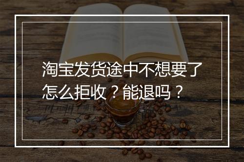淘宝发货途中不想要了怎么拒收?能退吗?