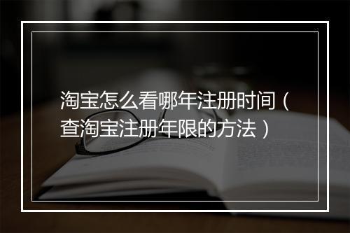 淘宝怎么看哪年注册时间(查淘宝注册年限的方法)