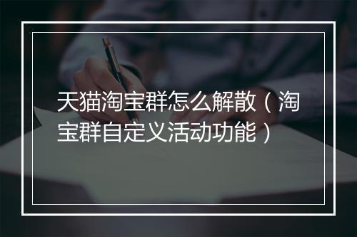 天猫淘宝群怎么解散(淘宝群自定义活动功能)
