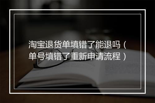 淘宝退货单填错了能退吗(单号填错了重新申请流程)